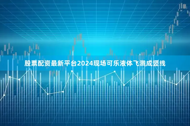 股票配资最新平台2024现场可乐液体飞溅成竖线