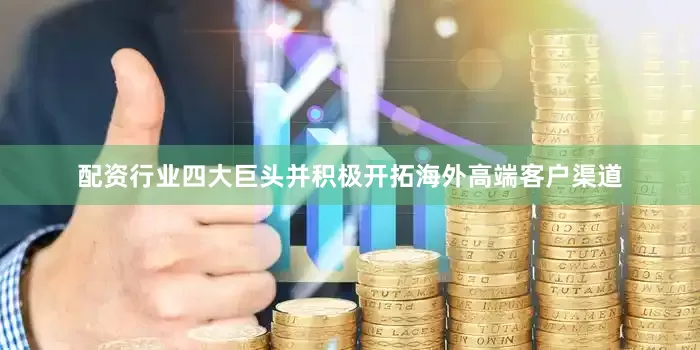 配资行业四大巨头并积极开拓海外高端客户渠道