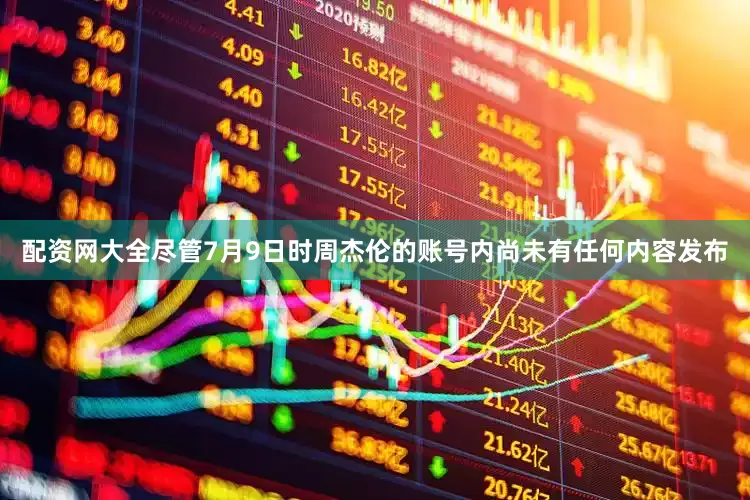 配资网大全尽管7月9日时周杰伦的账号内尚未有任何内容发布