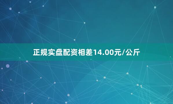 正规实盘配资相差14.00元/公斤