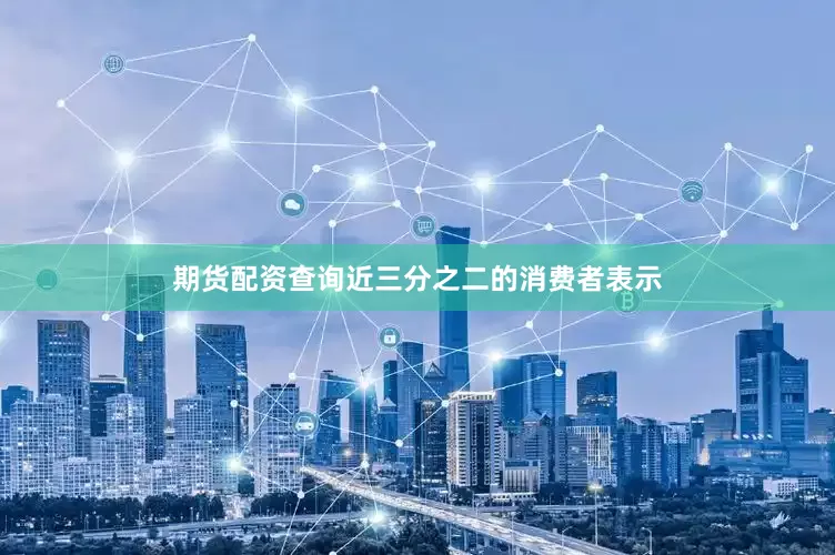 期货配资查询近三分之二的消费者表示