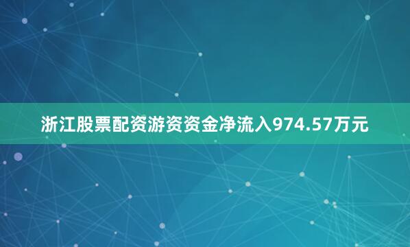 浙江股票配资游资资金净流入974.57万元