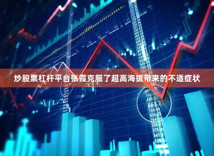 炒股票杠杆平台张霞克服了超高海拔带来的不适症状