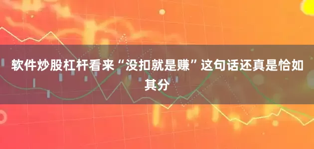 软件炒股杠杆看来“没扣就是赚”这句话还真是恰如其分
